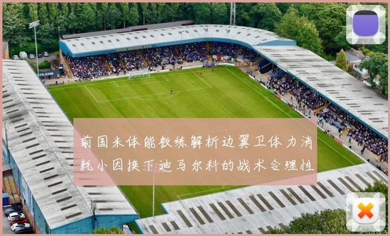 前国米体能教练解析边翼卫体力消耗小因换下迪马尔科的战术合理性