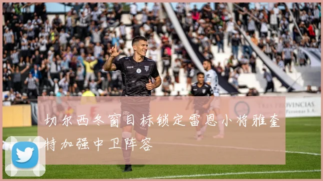 切尔西冬窗目标锁定雷恩小将雅奎特加强中卫阵容